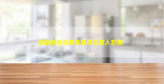 互助夜场招聘高端场无需入职费