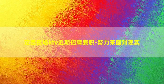 定西夜场ktv近期招聘兼职-努力来面对现实